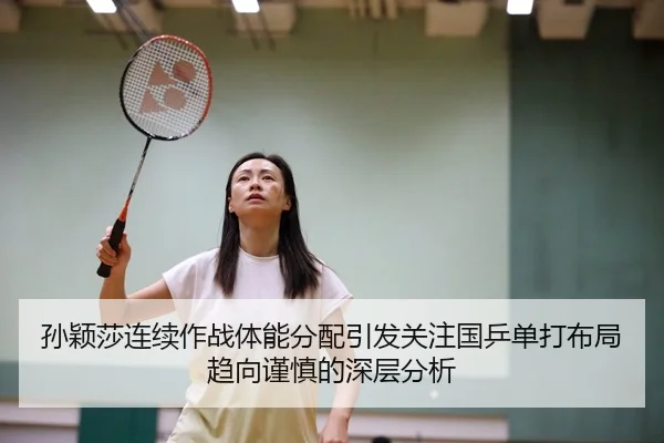 孙颖莎连续作战体能分配引发关注国乒单打布局趋向谨慎的深层分析