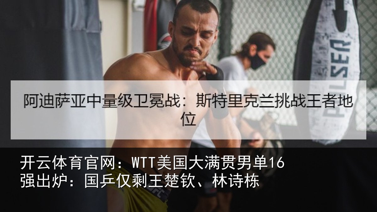 开云体育官网:WTT美国大满贯男单16强出炉:国乒仅剩王楚钦、林诗栋