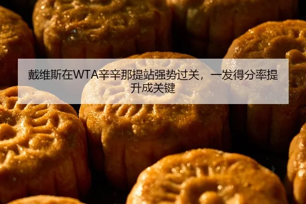 戴维斯在WTA辛辛那提站强势过关，一发得分率提升成关键