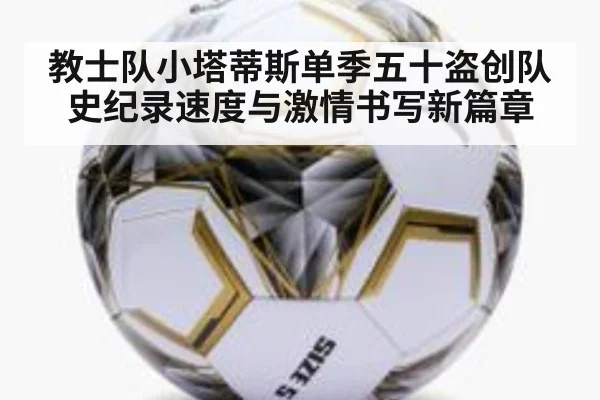 教士队小塔蒂斯单季五十盗创队史纪录速度与激情书写新篇章